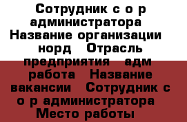 Сотрудник с о/р администратора › Название организации ­ норд › Отрасль предприятия ­ адм. работа › Название вакансии ­ Сотрудник с о/р администратора › Место работы ­ северная › Максимальный оклад ­ 27 000 › Возраст от ­ 18 - Краснодарский край, Краснодар г. Работа » Вакансии   . Краснодарский край,Краснодар г.